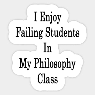 I Enjoy Failing Students In My Philosophy Class Sticker